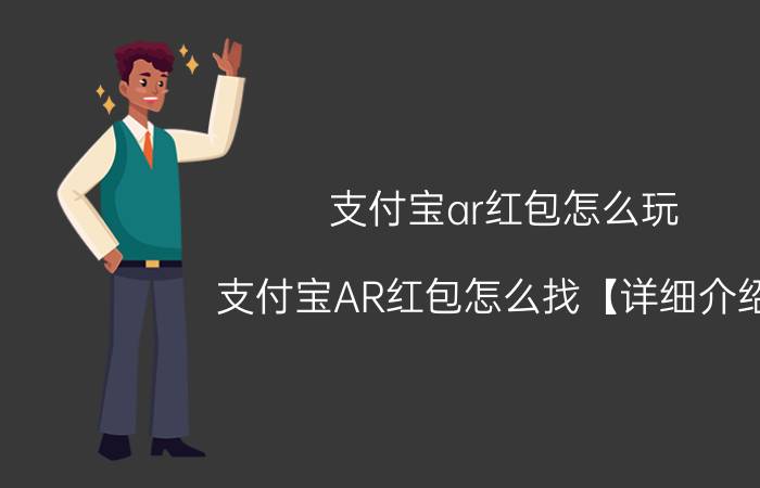 支付宝ar红包怎么玩 支付宝AR红包怎么找【详细介绍】